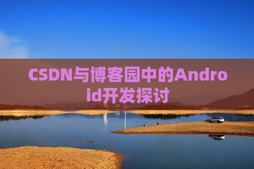 CSDN与博客园中的Android开发探讨