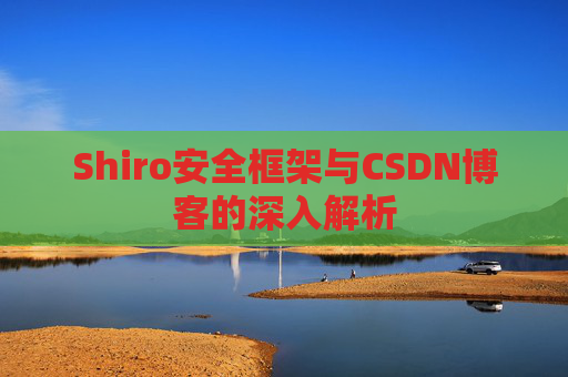 Shiro安全框架与CSDN博客的深入解析